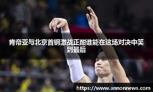 肯帝亚与北京首钢激战正酣谁能在这场对决中笑到最后