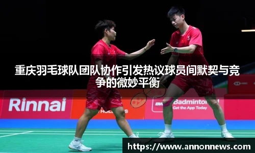 重庆羽毛球队团队协作引发热议球员间默契与竞争的微妙平衡