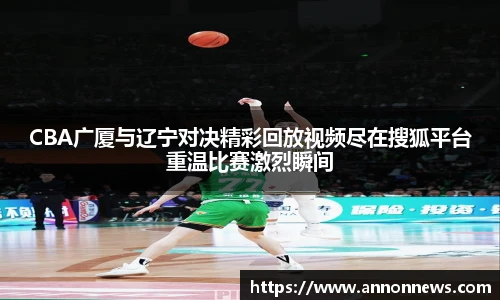 CBA广厦与辽宁对决精彩回放视频尽在搜狐平台重温比赛激烈瞬间