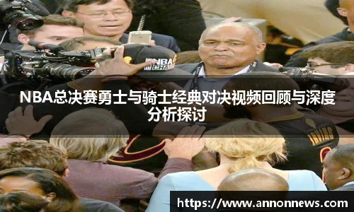 NBA总决赛勇士与骑士经典对决视频回顾与深度分析探讨