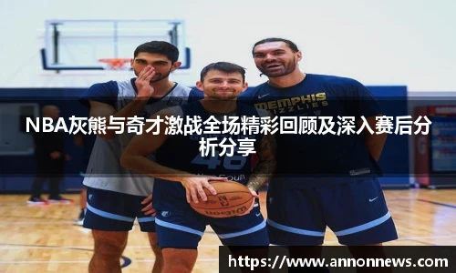 NBA灰熊与奇才激战全场精彩回顾及深入赛后分析分享