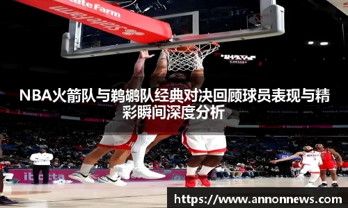 NBA火箭队与鹈鹕队经典对决回顾球员表现与精彩瞬间深度分析