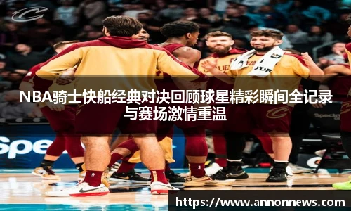 NBA骑士快船经典对决回顾球星精彩瞬间全记录与赛场激情重温